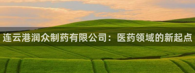 九游会老哥俱乐部：连云港润众制药有限公司：医药领域的新起点