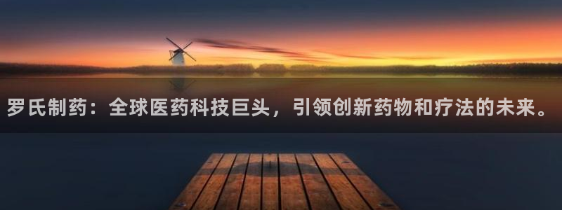 九游会老哥俱乐部交流社区：罗氏制药：全球医药科技巨头，引领创新药物和疗法的未来。