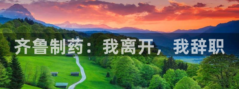 老哥吧九游会下架吗：齐鲁制药：我离开，我辞职