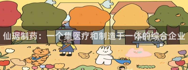 九游老哥俱乐部登录：仙琚制药：一个集医疗和制造于一体的综合企业