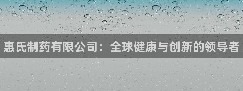 老哥吧九游会下架吗：惠氏制药有限公司：全球健康与创新的领导者