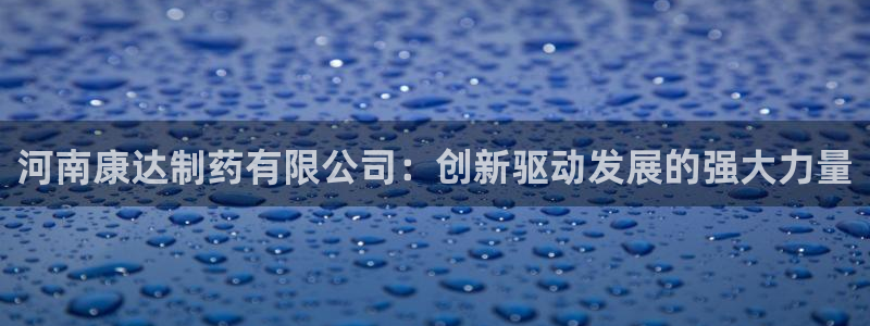 九游会老哥俱乐部论坛版：河南康达制药有限公司：创新驱动发展的强大力量